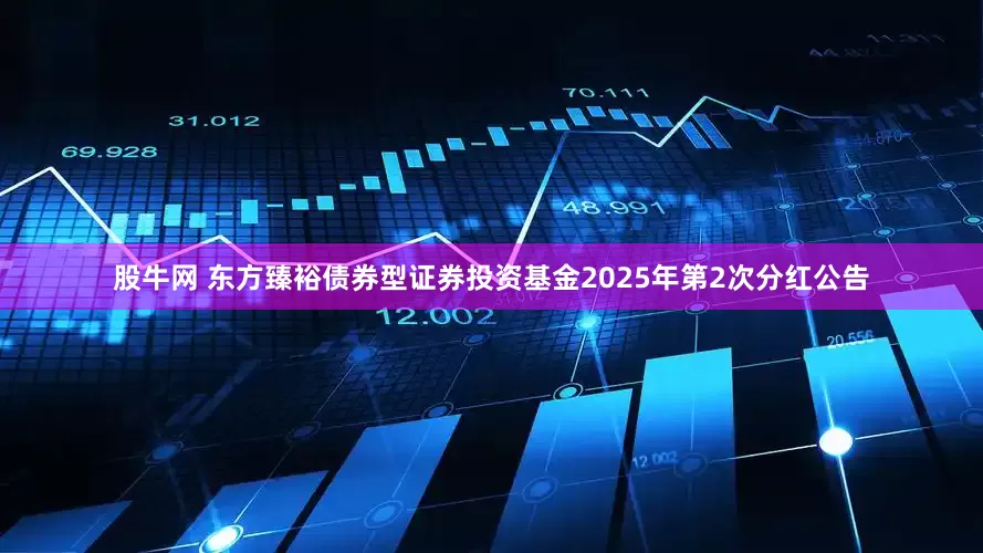 股牛网 东方臻裕债券型证券投资基金2025年第2次分红公告