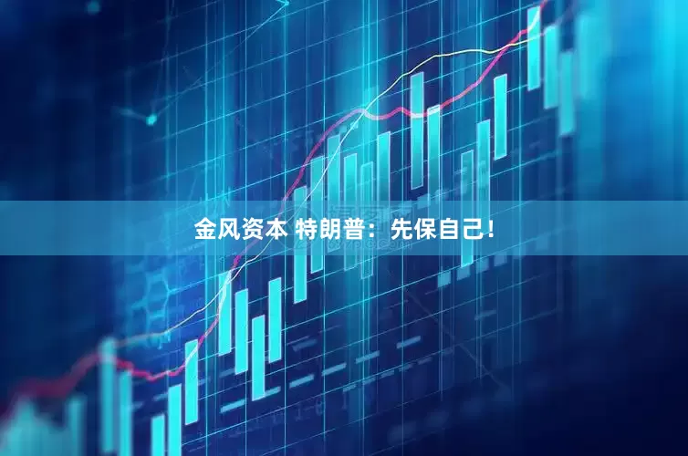 金风资本 特朗普：先保自己！