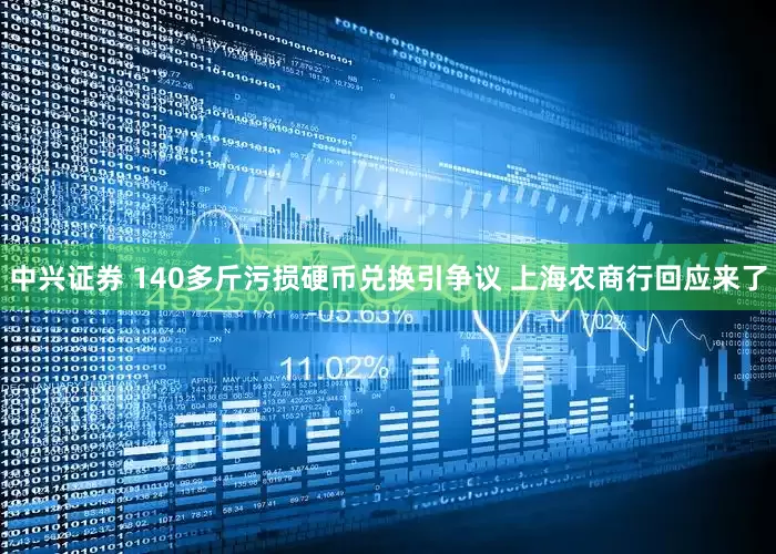中兴证券 140多斤污损硬币兑换引争议 上海农商行回应来了