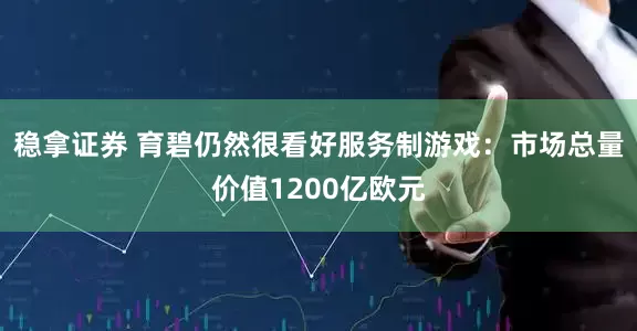 稳拿证券 育碧仍然很看好服务制游戏：市场总量价值1200亿欧元
