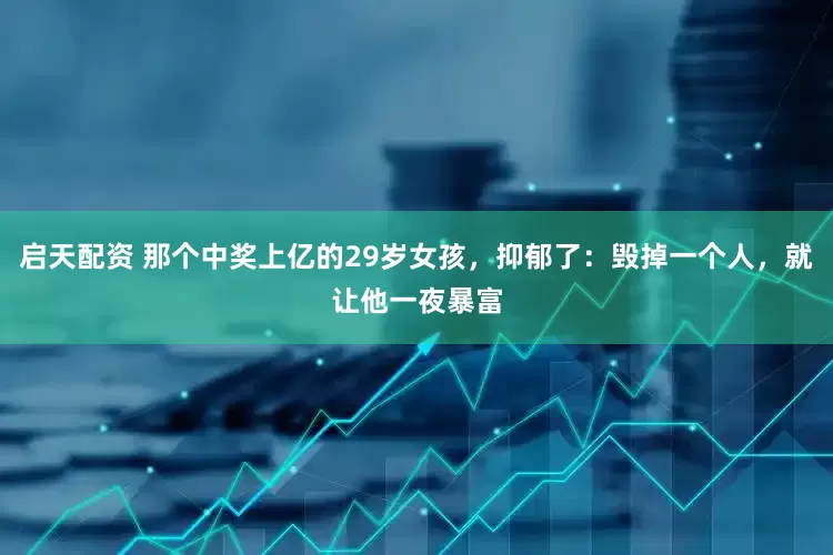 启天配资 那个中奖上亿的29岁女孩，抑郁了：毁掉一个人，就让他一夜暴富
