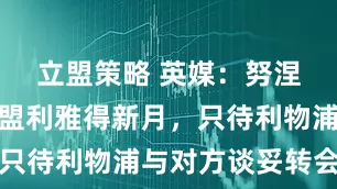 立盟策略 英媒：努涅斯同意加盟利雅得新月，只待利物浦与对方谈妥转会费