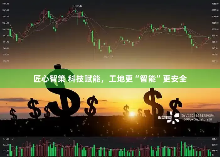 匠心智策 科技赋能，工地更“智能”更安全