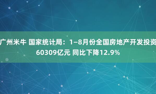 广州米牛 国家统计局：1—8月份全国房地产开发投资60309亿元 同比下降12.9%