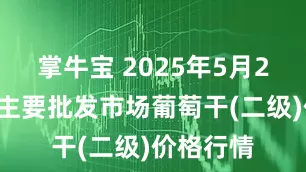 掌牛宝 2025年5月22日全国主要批发市场葡萄干(二级)价格行情