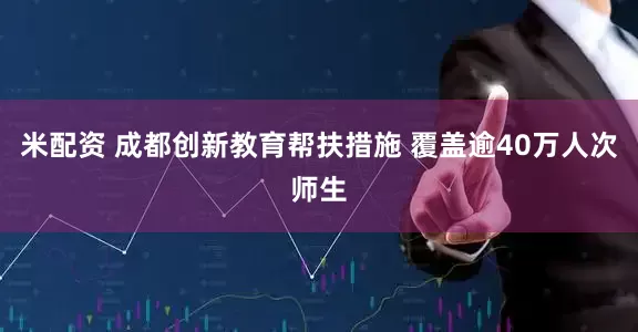 米配资 成都创新教育帮扶措施 覆盖逾40万人次师生