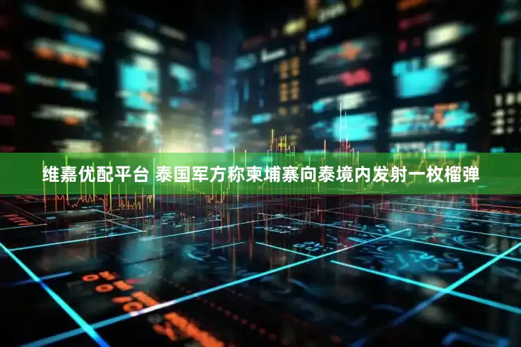 维嘉优配平台 泰国军方称柬埔寨向泰境内发射一枚榴弹