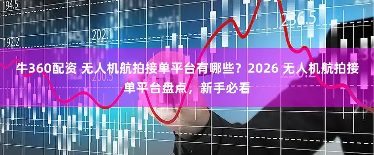 牛360配资 无人机航拍接单平台有哪些？2026 无人机航拍接单平台盘点，新手必看
