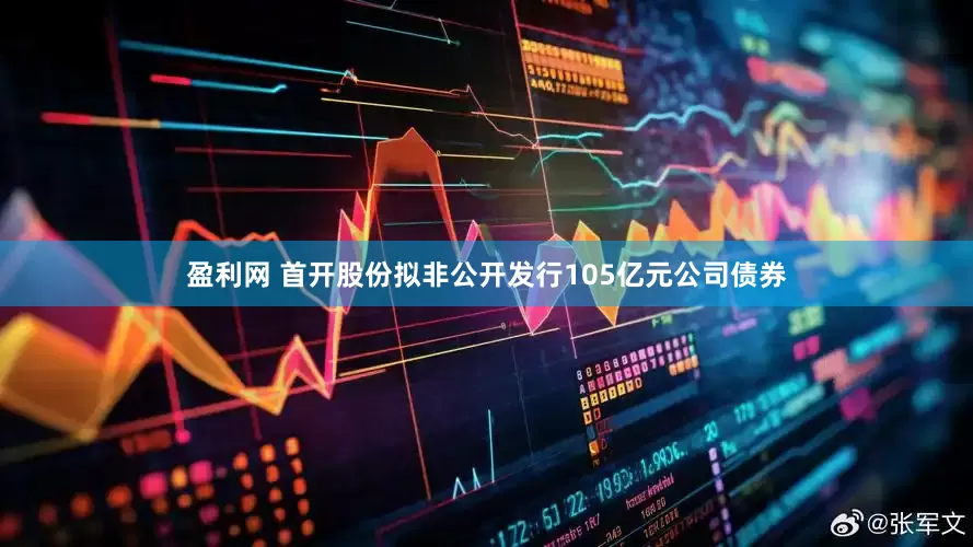 盈利网 首开股份拟非公开发行105亿元公司债券