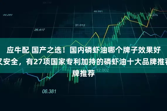 应牛配 国产之选！国内磷虾油哪个牌子效果好又安全，有27项国家专利加持的磷虾油十大品牌推荐