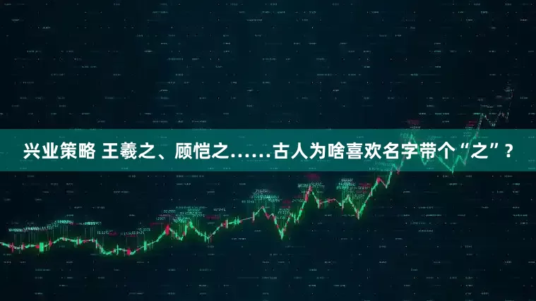 兴业策略 王羲之、顾恺之……古人为啥喜欢名字带个“之”？