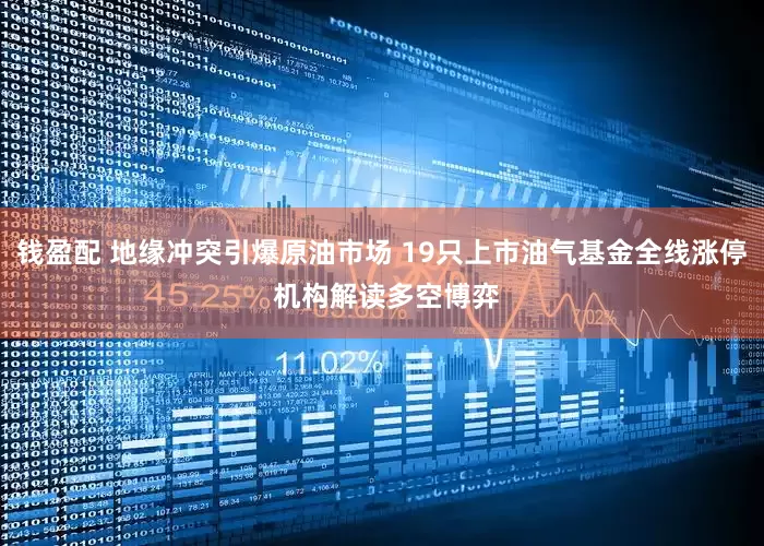 钱盈配 地缘冲突引爆原油市场 19只上市油气基金全线涨停 机构解读多空博弈
