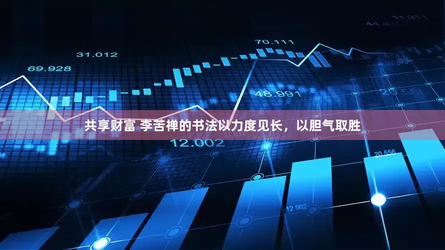 共享财富 李苦禅的书法以力度见长，以胆气取胜